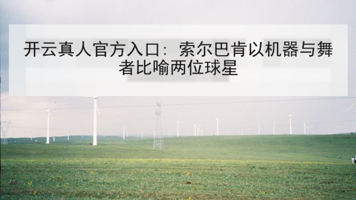 开云真人官方入口: 索尔巴肯以机器与舞者比喻两位球星
