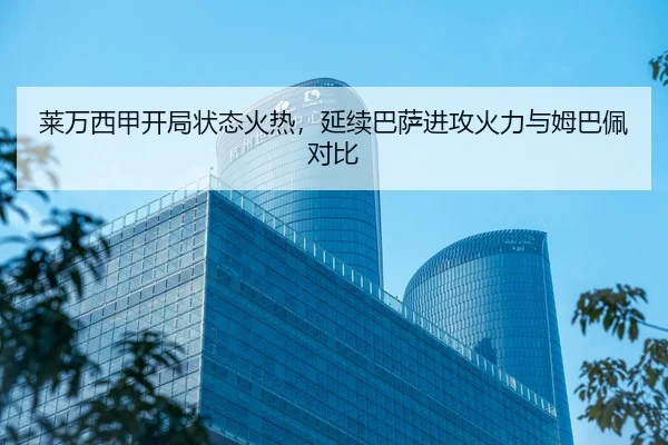 莱万西甲开局状态火热，延续巴萨进攻火力与姆巴佩对比