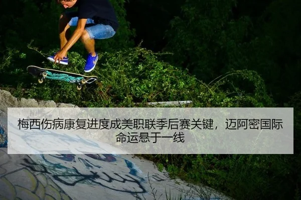 梅西伤病康复进度成美职联季后赛关键，迈阿密国际命运悬于一线