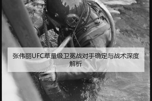 张伟丽UFC草量级卫冕战对手确定与战术深度解析