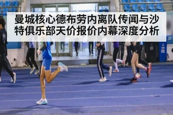 曼城核心德布劳内离队传闻与沙特俱乐部天价报价内幕深度分析