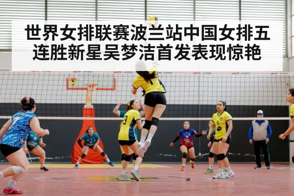 世界女排联赛波兰站中国女排五连胜新星吴梦洁首发表现惊艳