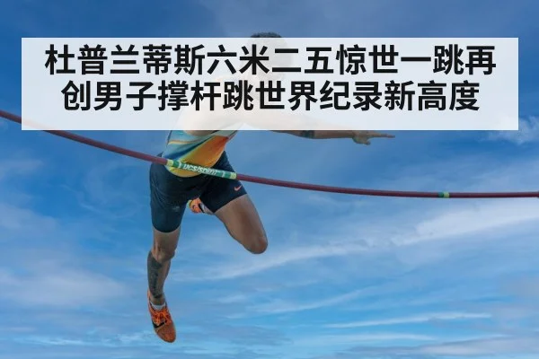 杜普兰蒂斯六米二五惊世一跳再创男子撑杆跳世界纪录新高度