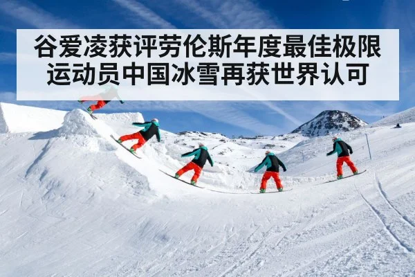 谷爱凌获评劳伦斯年度最佳极限运动员中国冰雪再获世界认可