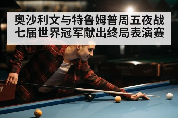 奥沙利文与特鲁姆普周五夜战七届世界冠军献出终局表演赛